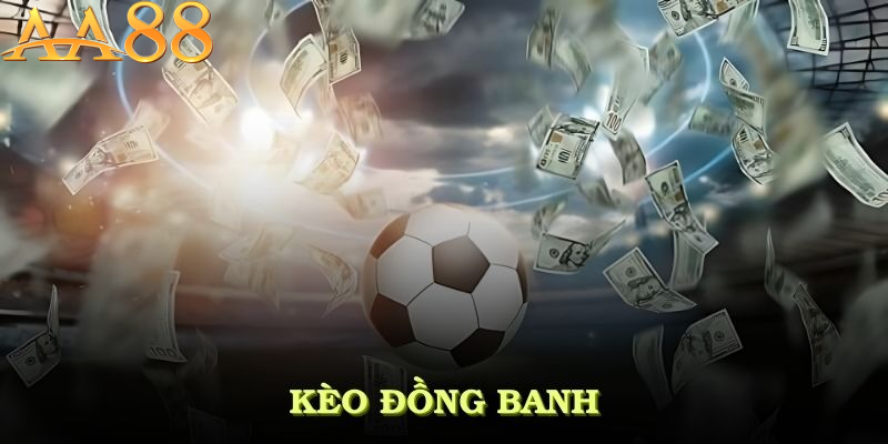 Hiểu Rõ Về Kèo Đồng Banh AA88 - Nền Tảng Cần Thiết Cho Người Mới Bắt Đầu